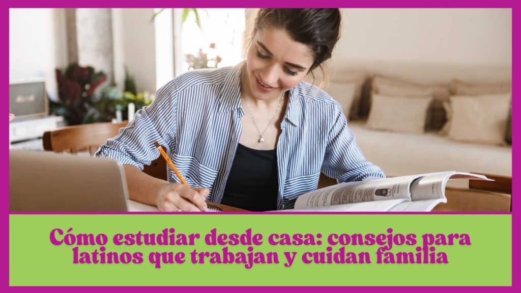 Cómo estudiar desde casa: consejos para latinos que trabajan y cuidan familia.