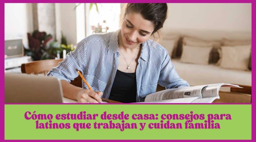 🏠 Cómo estudiar desde casa: consejos para latinos que trabajan y cuidan familia