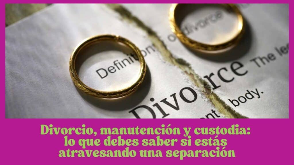 Divorcio, manutención y custodia: lo que debes saber si estás atravesando una separación