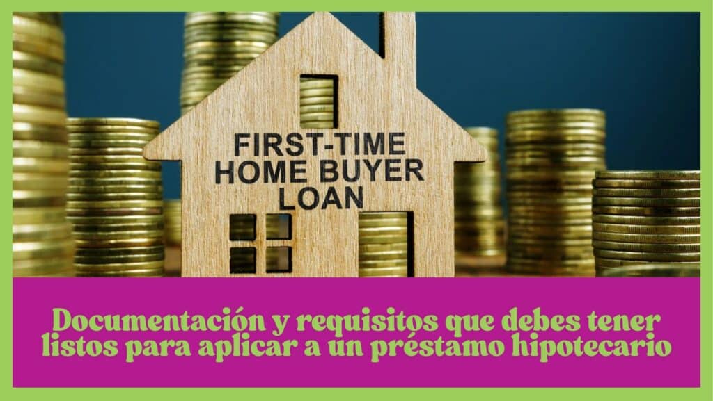 Documentación y requisitos que debes tener listos para aplicar a un préstamo hipotecario