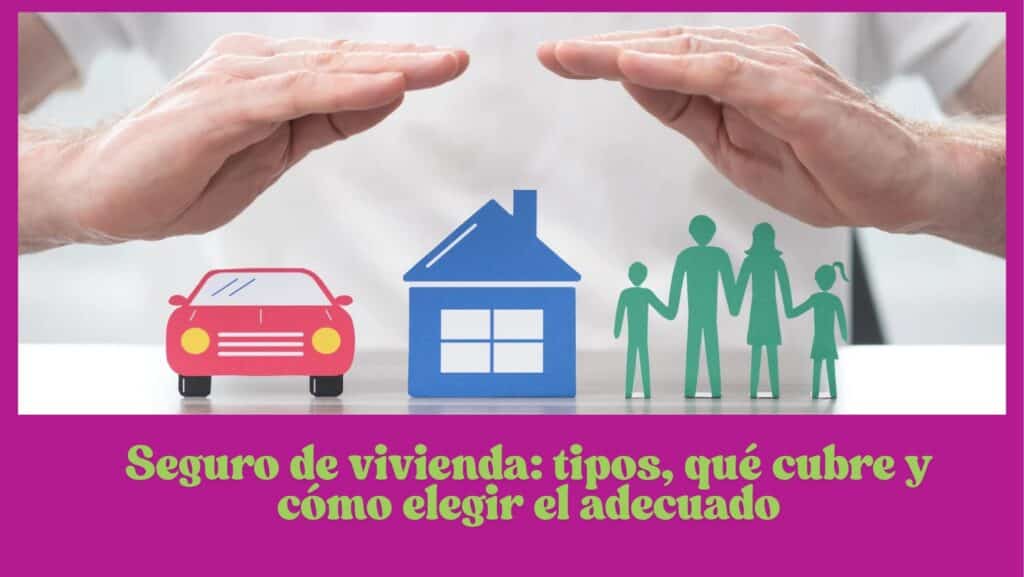 Seguro de vivienda: tipos, qué cubre y cómo elegir el adecuado