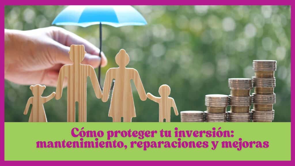 Cómo proteger tu inversión: mantenimiento, reparaciones y mejoras