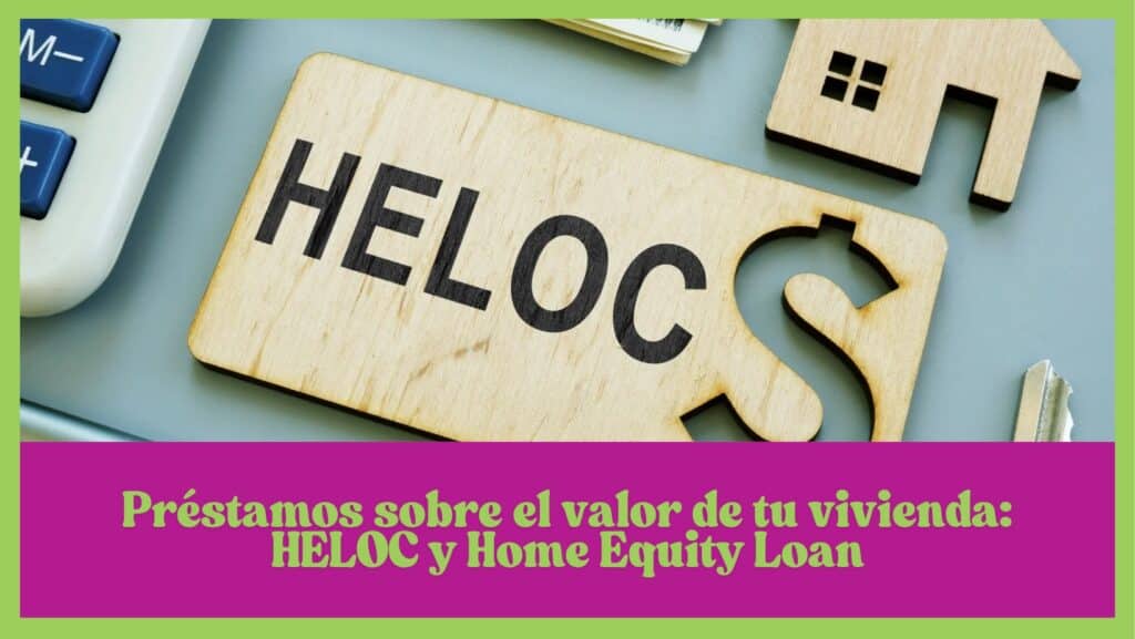 Préstamos sobre el valor de tu vivienda: HELOC y Home Equity Loan
