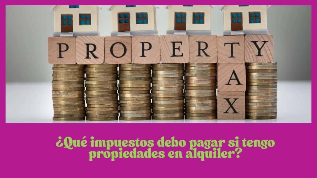 ¿Qué impuestos debo pagar si tengo propiedades en alquiler?