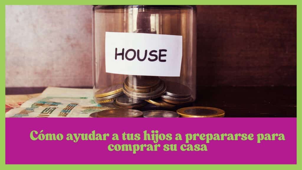 Como ayudar a tus hijos a prepararse para comprar su casa