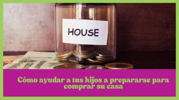 Como ayudar a tus hijos a prepararse para comprar su casa
