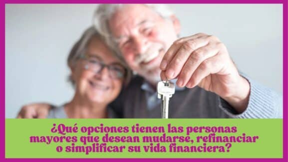 Que opciones tienen las personas mayores que desean mudarse, refinanciar o simplificar su vida financiera