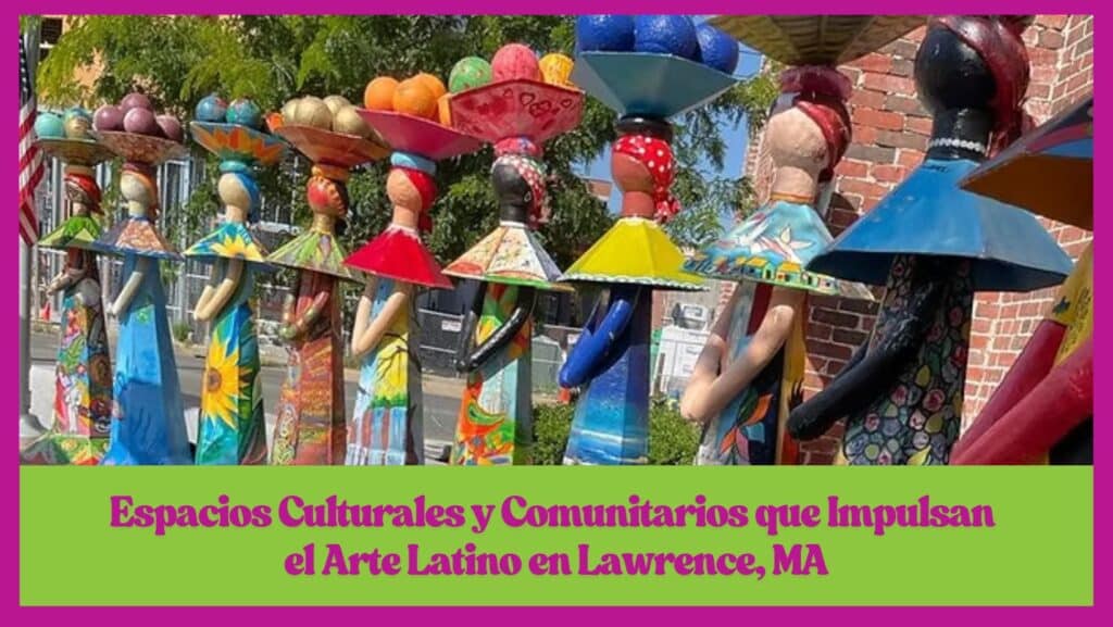 Espacios Culturales y Comunitarios que Impulsan el Arte Latino en Lawrence, MA