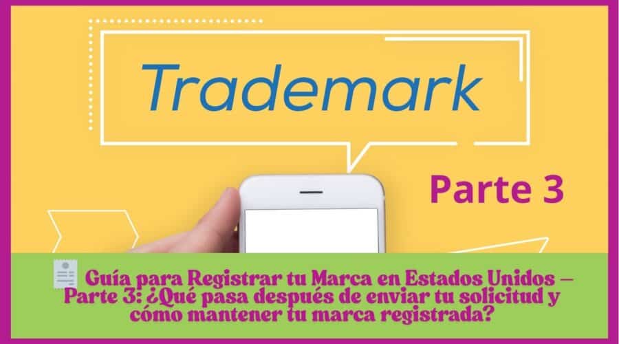 🧾 Guía para Registrar tu Marca en Estados Unidos – Parte 3: ¿Qué pasa después de enviar tu solicitud y cómo mantener tu marca registrada?